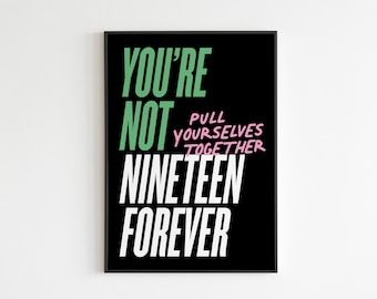 May include: Black and white typography poster with the text "You're not nineteen forever" in bold white letters. The words "Pull yourselves together" are written in pink cursive letters.