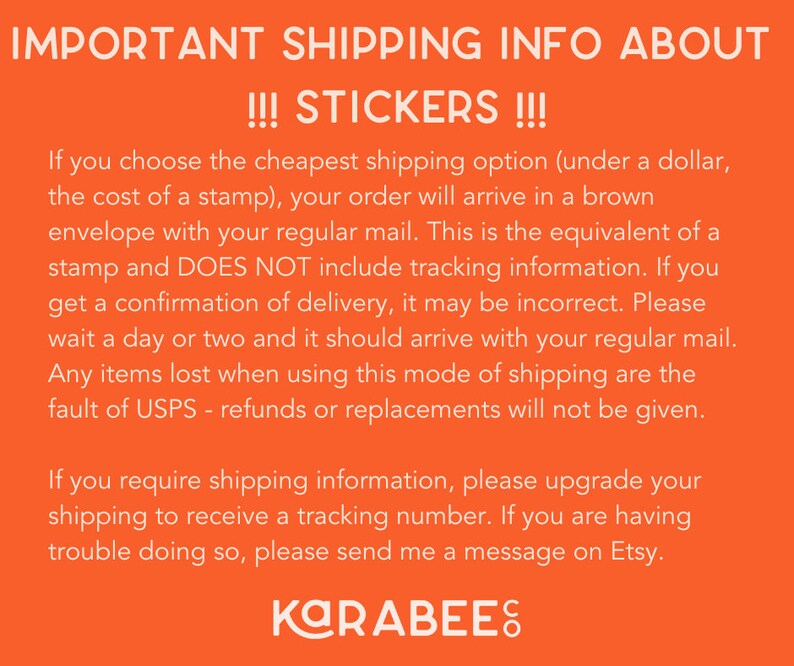 May include: Orange background with white text explaining shipping options for stickers. The text states that the cheapest shipping option is equivalent to the cost of a stamp and does not include tracking information. It also states that if you require shipping information, you can upgrade your shipping to receive a tracking number. The text ends with the name "KARABEES" in white text.