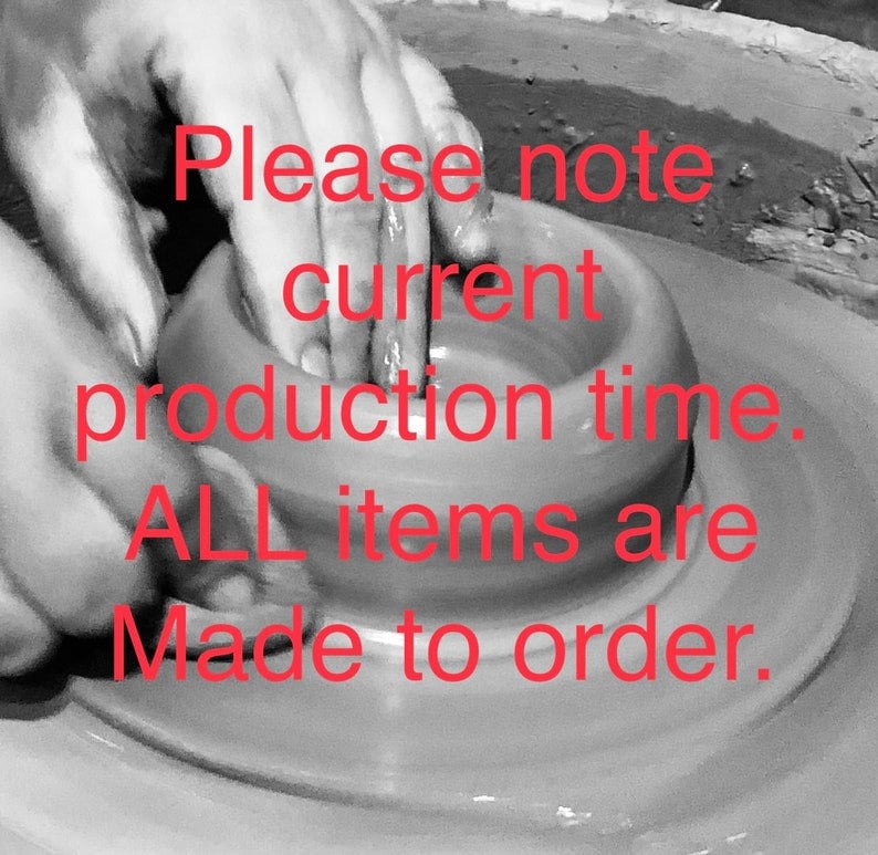 May include: A black and white image of a potter's wheel with a hand shaping a clay pot. The text "Please note current production time. ALL items are Made to order." is written in red on the image.