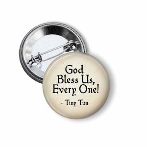 May include: A round button with the text "God Bless Us, Every One! - Tiny Tim" in black on a cream-colored background. The button has a silver metal backing with a pin.