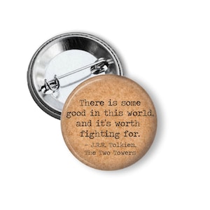 May include: A round button with a quote from J.R.R. Tolkien's "The Two Towers." The button has a tan background with black text that reads "There is some good in this world, and it's worth fighting for."