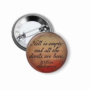 May include: A round button pin with a metal backing and a quote from William Shakespeare: "Hell is empty and all the devils are here." The pin has a brown and red gradient background with black text.