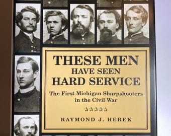 Civil War History Book, These Men Have Seen Hard Service: The First Michigan Sharpshooters in the Civl War, by Raymond J Herek