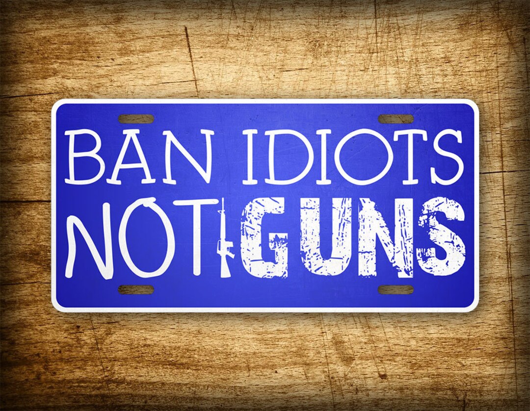 Ban Idiots Not Guns 6x12 License Plate Patriot Auto Tag AR15 - Etsy