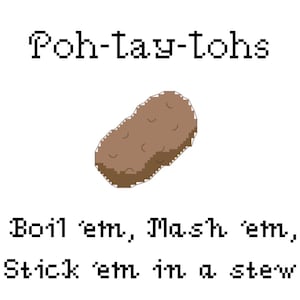 May include: A cartoon illustration of a brown potato with the text "Poh-tay-tohs" above it and the text "Boil 'em, Mash 'em, Stick 'em in a stew" below it.