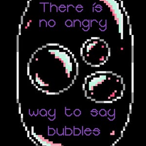 May include: Pixel art graphic with a purple text bubble that says "There is no angry way to say bubbles". The bubble is surrounded by three smaller bubbles.