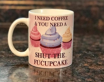 I need coffee & you need a Shut the fucupcake Coffee cup, funny coffee cup, coffee mug