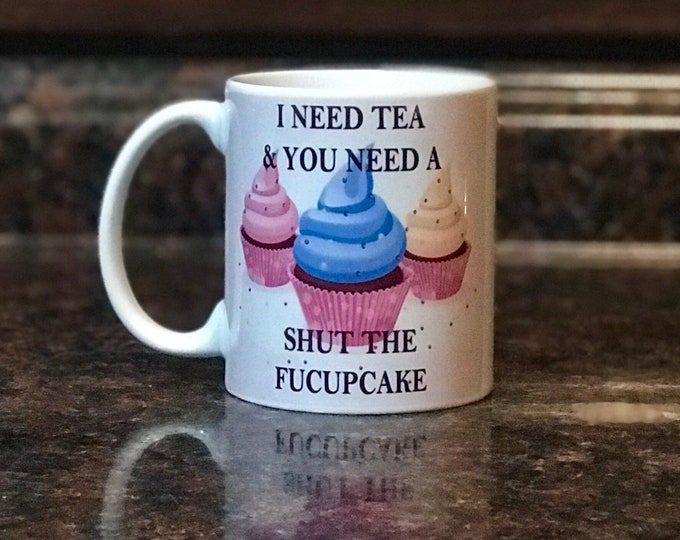 I need tea & you need a Shut the fucupcake, funny ceramic Tea cup