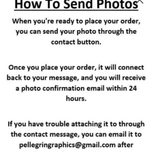 May include: Text instructions on how to send photos for an order.  The text says "How To Send Photos" and includes instructions on how to send photos through the contact button or by email to pellegringraphics@gmail.com after purchase with the order number.