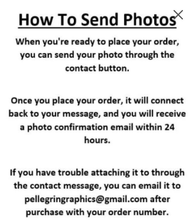 May include: Text instructions on how to send photos for an order.  The text says "How To Send Photos" and includes instructions on how to send photos through the contact button or by email to pellegringraphics@gmail.com after purchase with the order number.