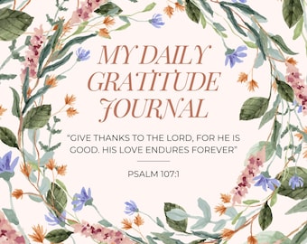 May include: A watercolor illustration of a floral wreath with pink and blue flowers. The text "MY DAILY GRATITUDE JOURNAL" is in the center of the wreath. Below the wreath is the text "GIVE THANKS TO THE LORD, FOR HE IS GOOD. HIS LOVE ENDURES FOREVER" and "PSALM 107:1".