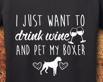 Boxer Dog, Boxer Dog Gift, Boxer Dog Shirt, Wine, Wine shirt, I Just Want to Drink Wine, Dog, Dog Shirt, T-Shirt, Shirt, Tee
