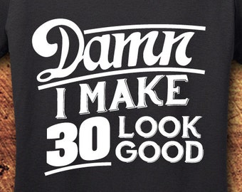 Damn I Make 30 Look Good T-Shirt, 30th Birthday Gift, Woman's Cotton Tee