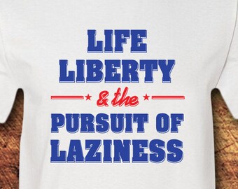 Life, Liberty & The Pursuit of Laziness, 4th of July, Merica Shirt, USA, Declaration of Independence, Independence Day, Fourth of July
