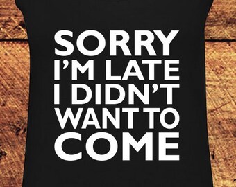 Sorry I'm Late I Didn't Want To Come, Funny Tank Top