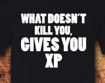 What Doesn&#39;t Kill You Gives You XP; Gamer; Video Games, Dungeons and Dragons, D and D, D&D, RPG, Role Play, Geeky, Nerdy, TShirt, Shirt, Tee