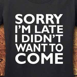 Sorry I&#39;m Late I Didn&#39;t Want To Come, Sorry I&#39;m Late I didn&#39;t Want To Come Shirt, Sorry I&#39;m Late I Didn&#39;t Want To Come T Shirt, Tee, Shirt