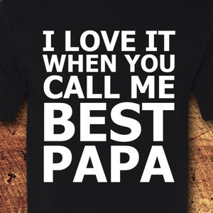 Fathers Day; Greatest Dad; Best Dad; Best Papa; Grandpa; Awesome Papa; I Love It When You Call Me Best Papa; T-Shirt; Shirt; Tee