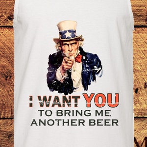 May include: White tank top featuring a vintage Uncle Sam illustration and the text "I WANT YOU TO BRING ME ANOTHER BEER".