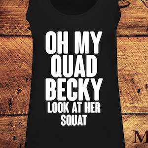 May include: Black tank top with white text that reads "Oh My Quad Becky Look At Her Squat".