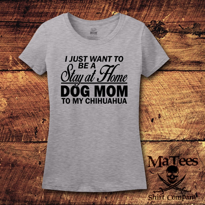 May include: Gray t-shirt with black text that reads "I just want to be a Stay at Home Dog Mom to my Chihuahua".
