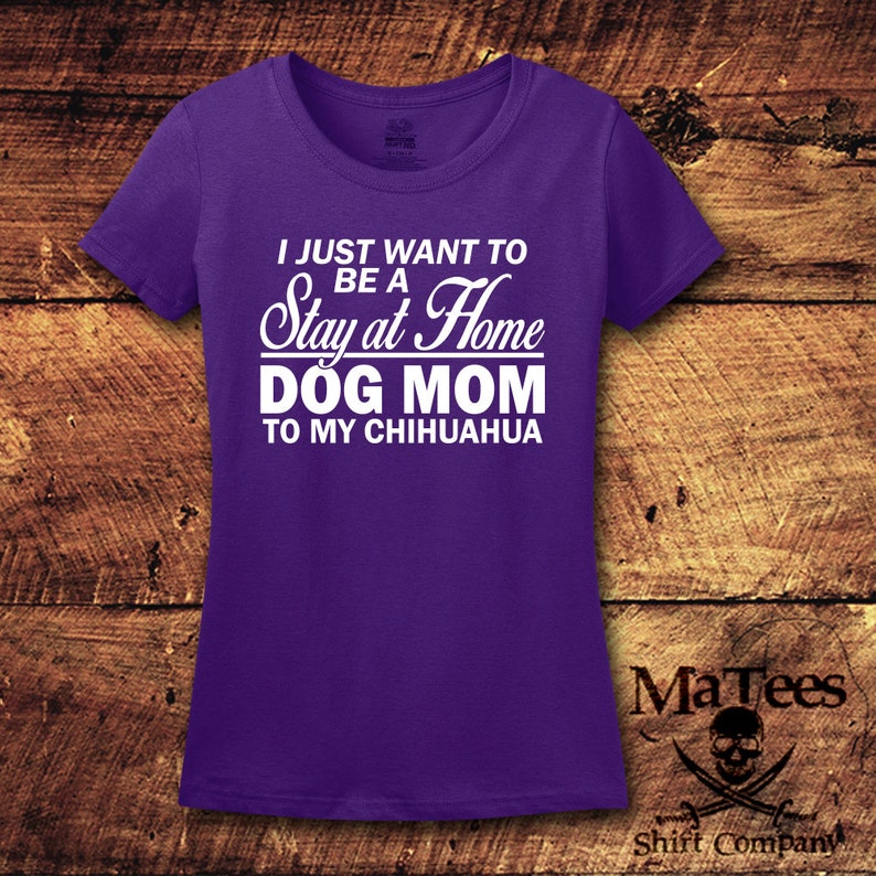 May include: Purple short-sleeved t-shirt with white text that reads "I just want to be a Stay at Home Dog Mom to my Chihuahua".