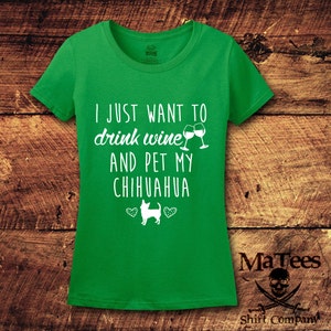 May include: Green t-shirt with white text that reads "I just want to drink wine and pet my chihuahua" with a graphic of two wine glasses and a chihuahua.
