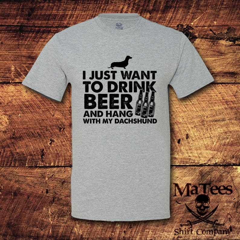 May include: Gray t-shirt with a black dachshund silhouette and the text "I just want to drink beer and hang with my dachshund".