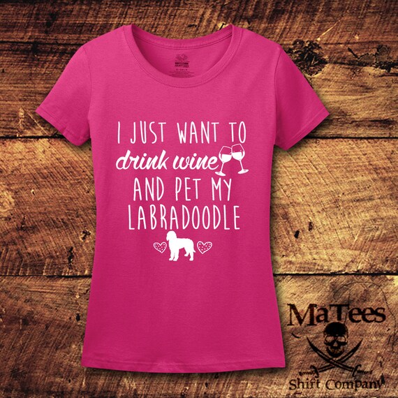 I Just Want To Drink Wine And Pet My Labradoodle T-Shirt I Just Want To Drink Wine And Pet My Labradoodle T-Shirt