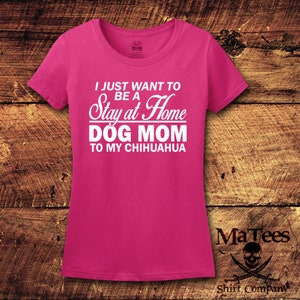 May include: Pink t-shirt with white text that reads "I just want to be a Stay at Home Dog Mom to my Chihuahua".
