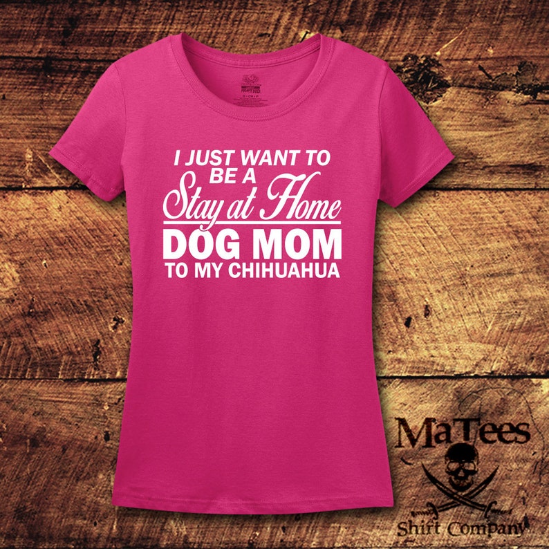 May include: Pink t-shirt with white text that reads "I just want to be a Stay at Home Dog Mom to my Chihuahua".