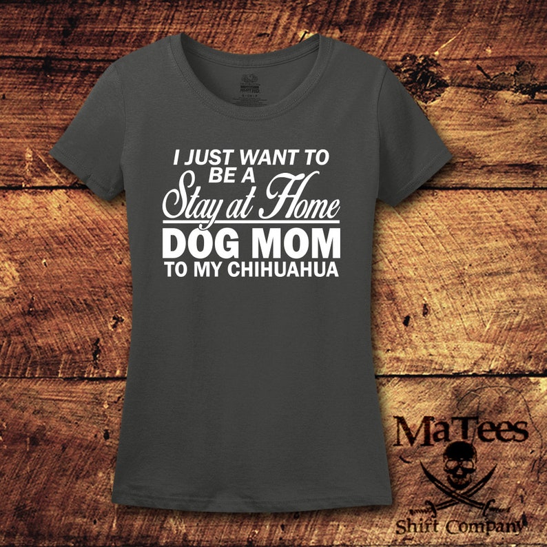 May include: A dark gray t-shirt with white text that reads "I just want to be a Stay at Home Dog Mom to my Chihuahua".