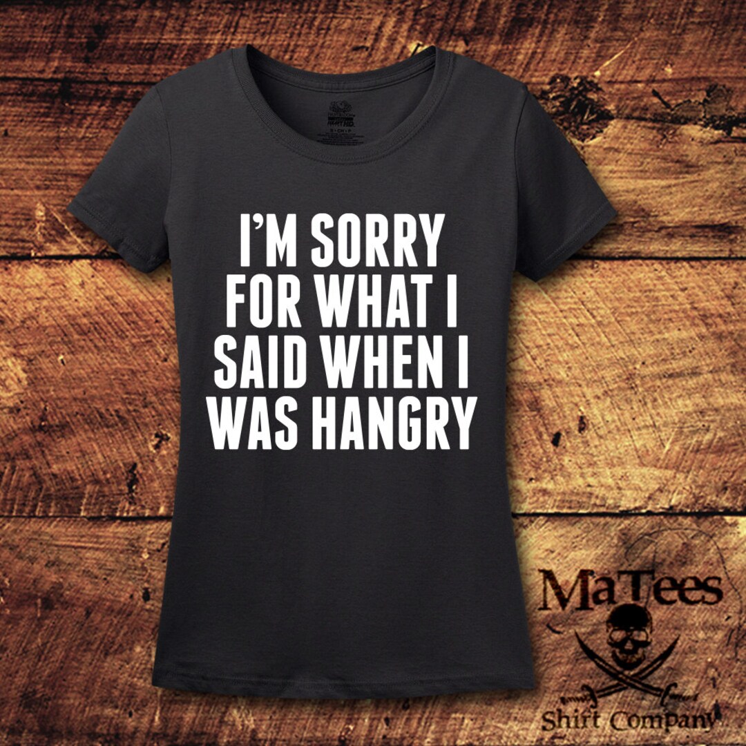 Hangry, Hangry Shirt, Im Sorry for What I Said When I Was Hungry, Im
