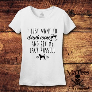 May include: White t-shirt with black text that reads "I just want to drink wine and pet my Jack Russell". The text is accompanied by a graphic of two wine glasses and a Jack Russell terrier.
