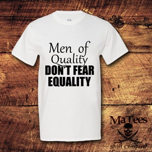 May include: White t-shirt with black text that reads "Men of Quality Don't Fear Equality".