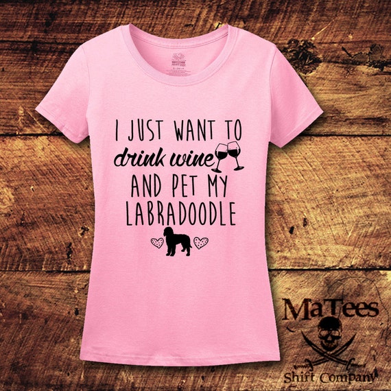 I Just Want To Drink Wine And Pet My Labradoodle T-Shirt I Just Want To Drink Wine And Pet My Labradoodle T-Shirt