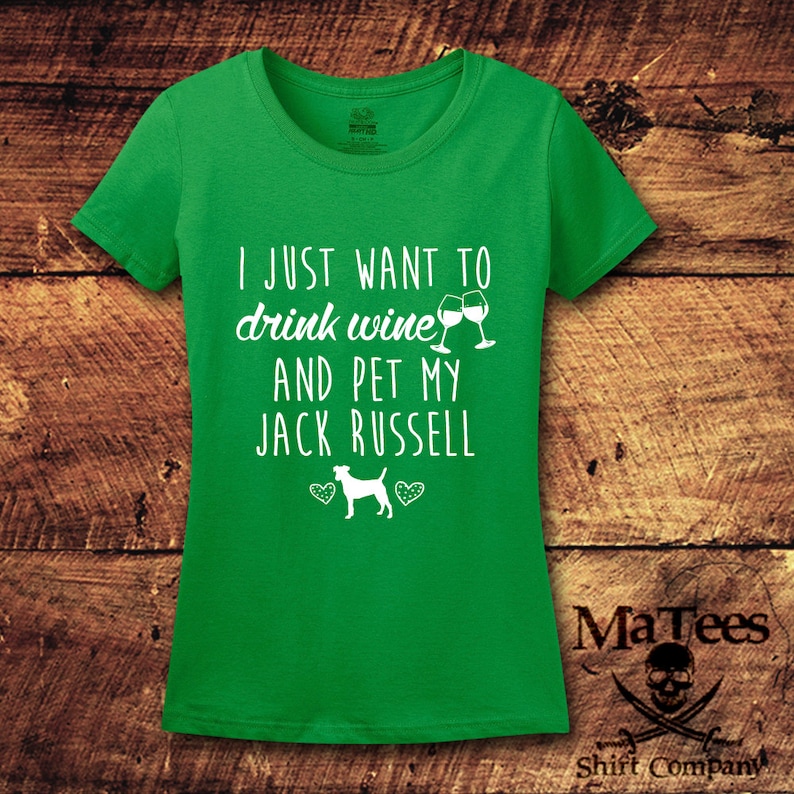 May include: Green t-shirt with white text that reads "I just want to drink wine and pet my Jack Russell" with a graphic of a Jack Russell terrier and two wine glasses.
