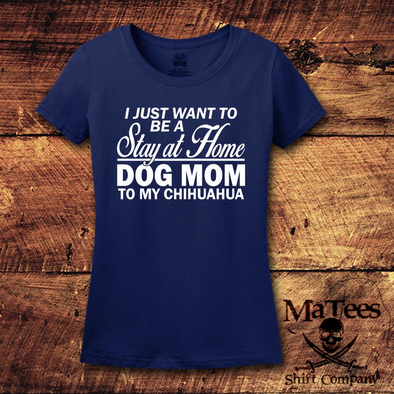 May include: A navy blue t-shirt with white text that reads "I just want to be a Stay at Home Dog Mom to my Chihuahua".