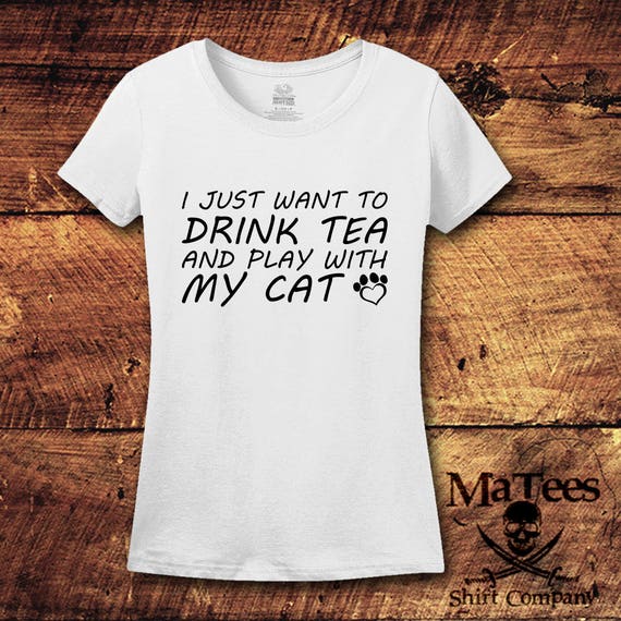 I Just Want To Drink Tea And Play With My Cat; T-Shirt; Shirt; Tee; Save Animals ; Take Naps; Animal Lover; Rescue; Cat; Drink wine; Gift