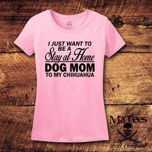 May include: Pink t-shirt with black text that reads "I just want to be a Stay at Home Dog Mom to my Chihuahua".