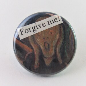 May include: A round button with a picture of Edvard Munch's The Scream painting. The painting is in a dark, muted color palette. The text "Forgive me!" is printed on a white rectangle over the top of the painting.