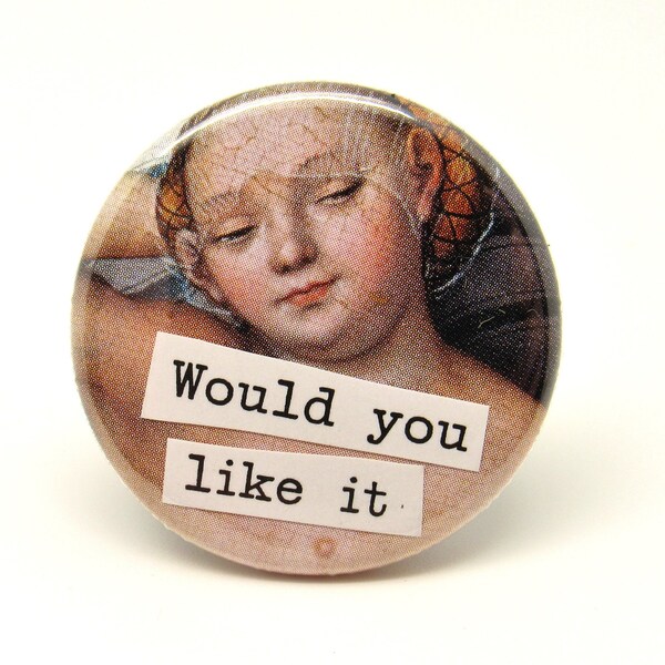 Would You Like It - 1.25" Pin - Pin Back Button