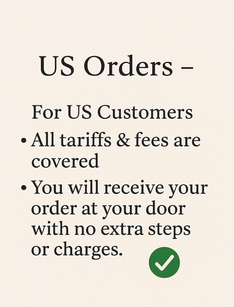 May include: Text on a cream-colored background reads "US Orders - For US Customers - All tariffs & fees are covered - You will receive your order at your door with no extra steps or charges." A green checkmark is at the bottom.