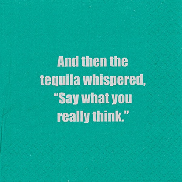 Cocktail Napkins: And then the tequila whispered, "Say what you really think"