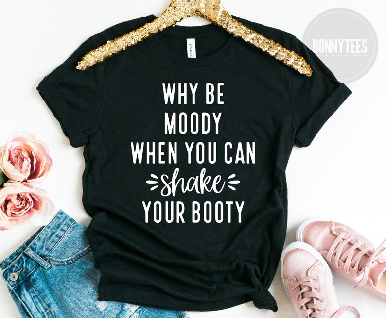 Why Be Moody When You Can Shake Your Booty Shirt Funny Shirt | Etsy