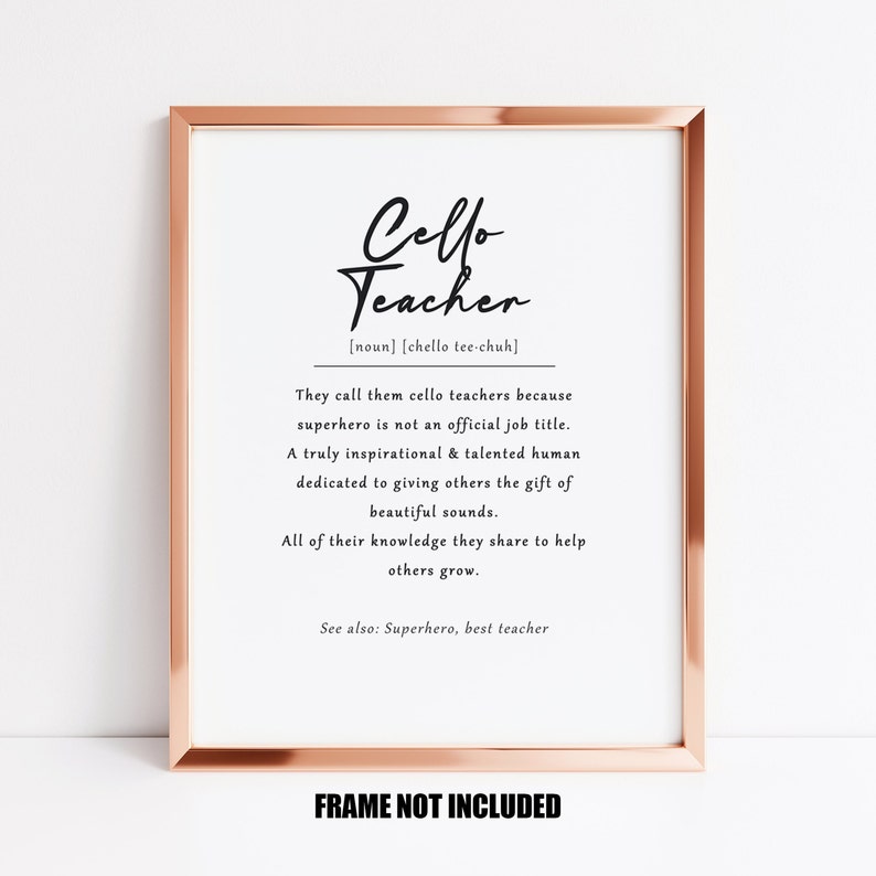 May include: A printable art print with a white background and black text. The text reads "Cello Teacher [noun] [chello tee-chuh] They call them cello teachers because superhero is not an official job title. A truly inspirational & talented human dedicated to giving others the gift of beautiful sounds. All of their knowledge they share to help others grow. See also: Superhero, best teacher FRAME NOT INCLUDED"