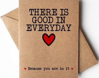 There is good in everyday because you are in it card, loving greetings card, just becuase cards, mental health cards, love you card