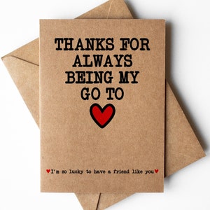 Thanks for always being my go to card, thank you friend card, thanks for being there card, friend appreciation card, just because cards