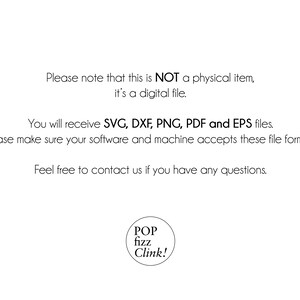 May include: Text on a white background that reads: "Please note that this is NOT a physical item, it's a digital file. You will receive SVG, DXF, PNG, PDF and EPS files. Please make sure your software and machine accepts these file formats. Feel free to contact us if you have any questions. POP fizz Clink!"