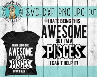 I hate being this awesome but I'm a PISCES I can't help it - svg, dxf, png, jpg - zodiac, sun sign, birthday, month - Cricut, Cut file